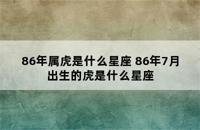 86年属虎是什么星座 86年7月出生的虎是什么星座